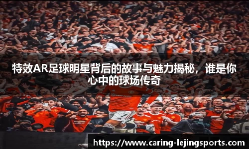 特效AR足球明星背后的故事与魅力揭秘，谁是你心中的球场传奇