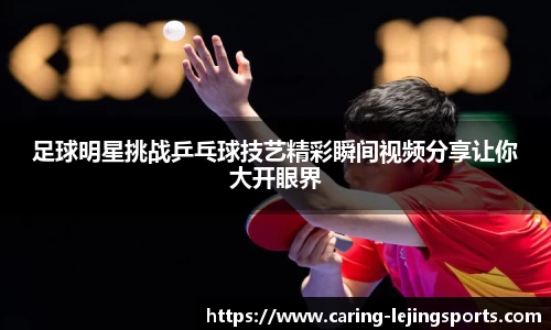 足球明星挑战乒乓球技艺精彩瞬间视频分享让你大开眼界